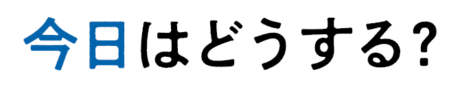 今⽇はどうする？